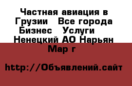 Частная авиация в Грузии - Все города Бизнес » Услуги   . Ненецкий АО,Нарьян-Мар г.